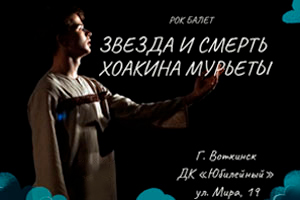 Рок-балет «Звезда и смерть Хоакина Мурьеты» в г. Воткинске